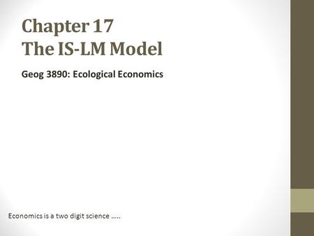 Chapter 17 The IS-LM Model Geog 3890: Ecological Economics Economics is a two digit science …..