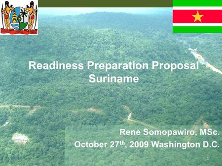 Readiness Preparation Proposal Suriname Rene Somopawiro, MSc. October 27 th, 2009 Washington D.C. 1.