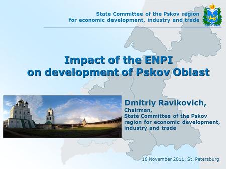 16 November 2011, St. Petersburg State Committee of the Pskov region for economic development, industry and trade Impact of the ENPI on development of.