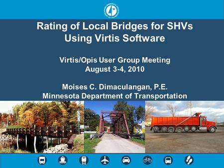 Rating of Local Bridges for SHVs Using Virtis Software Virtis/Opis User Group Meeting August 3-4, 2010 Moises C. Dimaculangan, P.E. Minnesota Department.