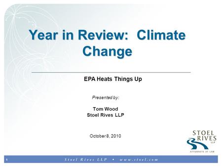 1 Year in Review: Climate Change Presented by: Tom Wood Stoel Rives LLP October 8, 2010 EPA Heats Things Up.