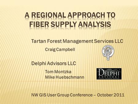 Tartan Forest Management Services LLC Craig Campbell Delphi Advisors LLC Tom Montzka Mike Huebschmann NW GIS User Group Conference – October 2011.