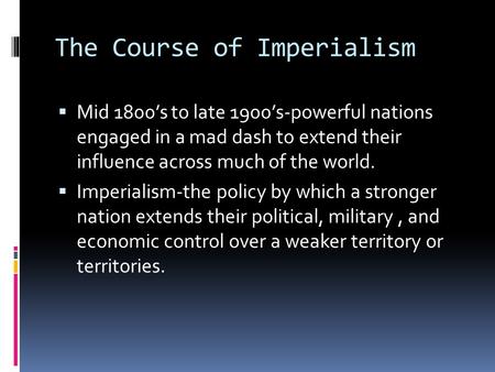 The Course of Imperialism  Mid 1800’s to late 1900’s-powerful nations engaged in a mad dash to extend their influence across much of the world.  Imperialism-the.