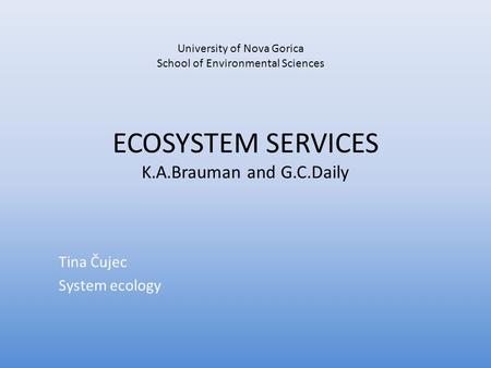 ECOSYSTEM SERVICES K.A.Brauman and G.C.Daily Tina Čujec System ecology University of Nova Gorica School of Environmental Sciences.