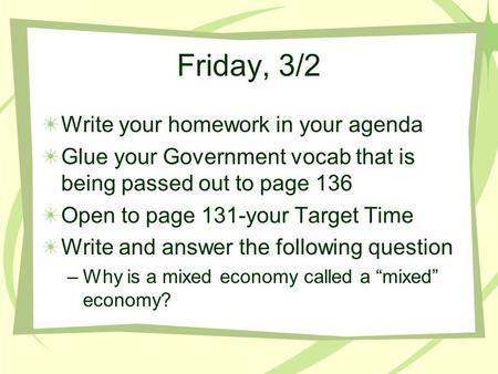 Friday, 3/2 Write your homework in your agenda Glue your Government vocab that is being passed out to page 136 Open to page 131-your Target Time Write.
