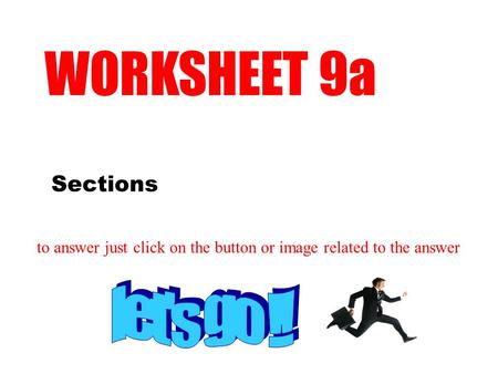Sections WORKSHEET 9a to answer just click on the button or image related to the answer.