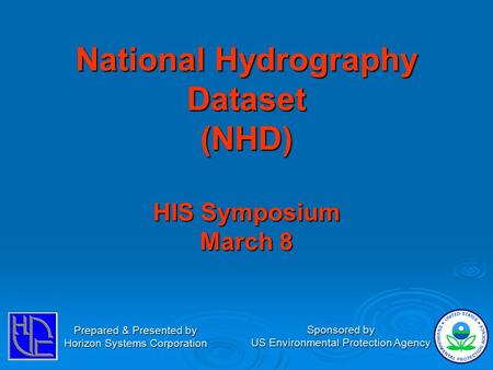 National Hydrography Dataset (NHD) HIS Symposium March 8 Prepared & Presented by Horizon Systems Corporation Sponsored by US Environmental Protection Agency.