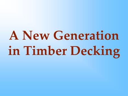 A New Generation in Timber Decking.  A new image  A fresh look  Something to capture the imagination.
