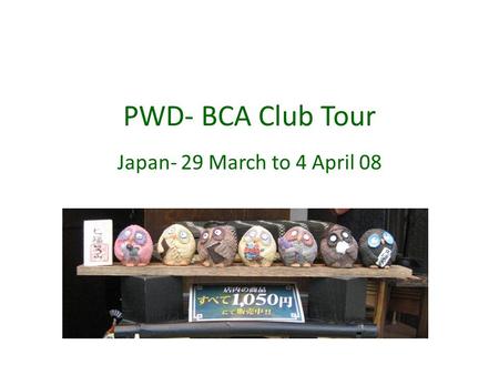 PWD- BCA Club Tour Japan- 29 March to 4 April 08.