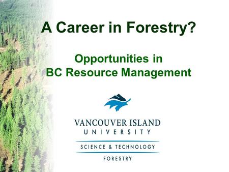 A Career in Forestry? Opportunities in BC Resource Management.