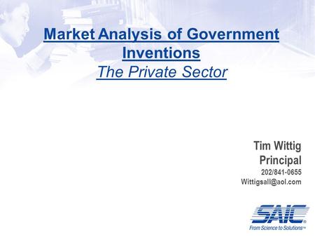Market Analysis of Government Inventions The Private Sector Federal Laboratory Consortium Mid-Atlantic Region Annual Meeting SEPTEMBER 16 Tim Wittig Principal.