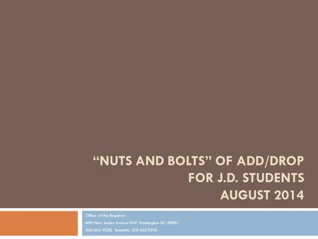 “NUTS AND BOLTS” OF ADD/DROP FOR J.D. STUDENTS AUGUST 2014 Office of the Registrar 600 New Jersey Avenue NW Washington DC 20001 202-662-9220, facsimile.