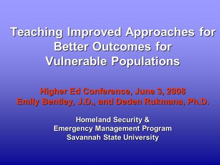Teaching Improved Approaches for Better Outcomes for Vulnerable Populations Higher Ed Conference, June 3, 2008 Emily Bentley, J.D., and Deden Rukmana,