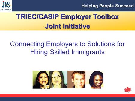 Helping People Succeed TRIEC/CASIP Employer Toolbox Joint Initiative Connecting Employers to Solutions for Hiring Skilled Immigrants.