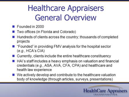 Healthcare Appraisers General Overview Founded in 2000 Two offices (in Florida and Colorado) Hundreds of clients across the country; thousands of completed.