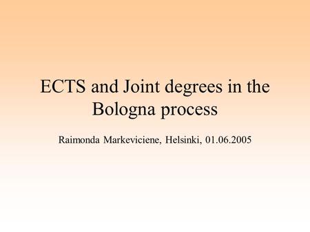 ECTS and Joint degrees in the Bologna process Raimonda Markeviciene, Helsinki, 01.06.2005.