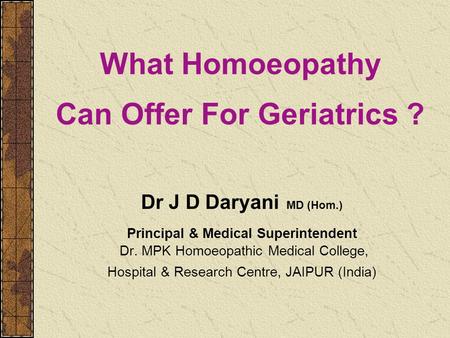 Dr J D Daryani MD (Hom.) Principal & Medical Superintendent Dr. MPK Homoeopathic Medical College, Hospital & Research Centre, JAIPUR (India) What Homoeopathy.