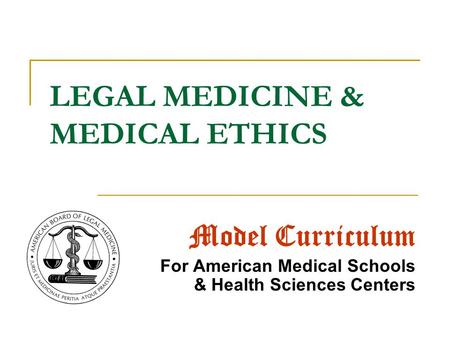 LEGAL MEDICINE & MEDICAL ETHICS Model Curriculum For American Medical Schools & Health Sciences Centers.