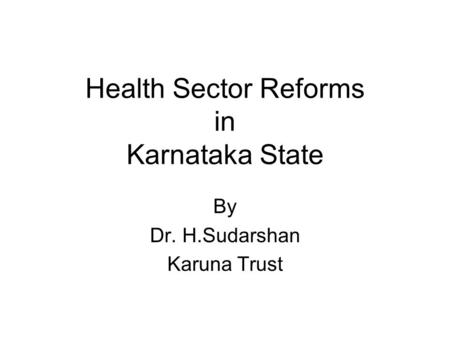 Health Sector Reforms in Karnataka State By Dr. H.Sudarshan Karuna Trust.