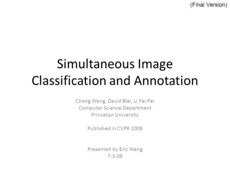 Simultaneous Image Classification and Annotation Chong Wang, David Blei, Li Fei-Fei Computer Science Department Princeton University Published in CVPR.