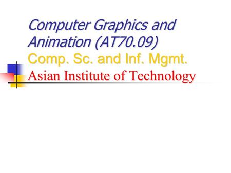 Computer Graphics and Animation (AT70.09) Comp. Sc. and Inf. Mgmt. Asian Institute of Technology.