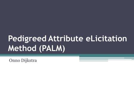 Pedigreed Attribute eLicitation Method (PALM) Onno Dijkstra.