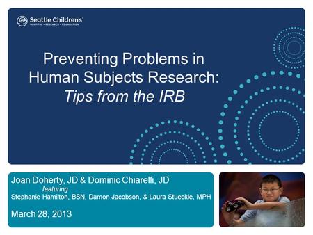 Preventing Problems in Human Subjects Research: Tips from the IRB Joan Doherty, JD & Dominic Chiarelli, JD featuring Stephanie Hamilton, BSN, Damon Jacobson,