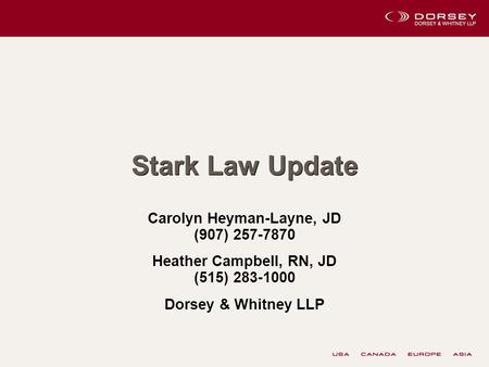 Stark Law Update Carolyn Heyman-Layne, JD (907) 257-7870 Heather Campbell, RN, JD (515) 283-1000 Dorsey & Whitney LLP.