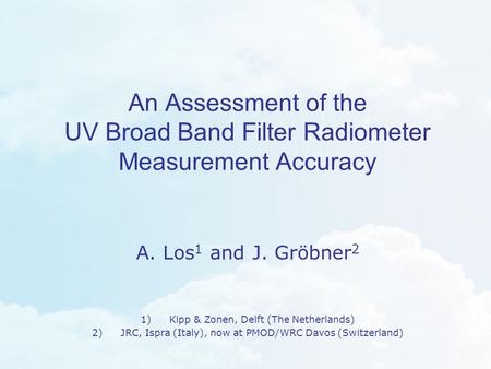 An Assessment of the UV Broad Band Filter Radiometer Measurement Accuracy A. Los 1 and J. Gröbner 2 1)Kipp & Zonen, Delft (The Netherlands) 2)JRC, Ispra.