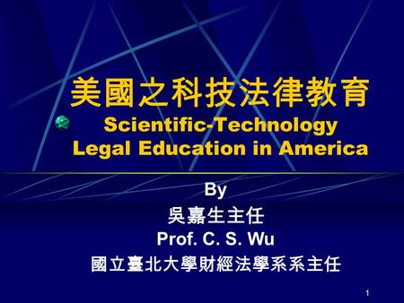 1 美國之科技法律教育 Scientific-Technology Legal Education in America By 吳嘉生主任 Prof. C. S. Wu 國立臺北大學財經法學系系主任.