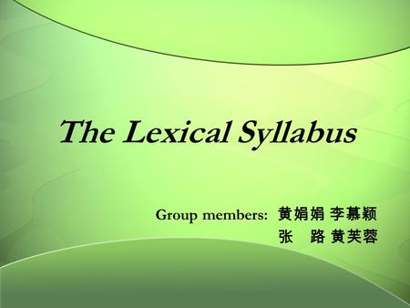 The Lexical Syllabus Group members: 黄娟娟 李慕颖 张 路 黄芙蓉.