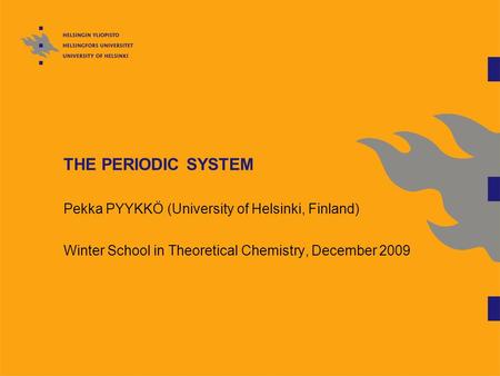 THE PERIODIC SYSTEM Pekka PYYKKÖ (University of Helsinki, Finland) Winter School in Theoretical Chemistry, December 2009.