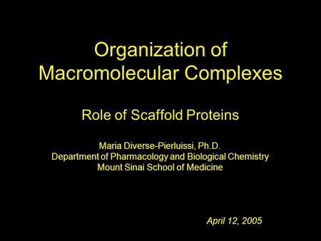 April 12, 2005 Maria Diverse-Pierluissi, Ph.D. Department of Pharmacology and Biological Chemistry Mount Sinai School of Medicine Organization of Macromolecular.