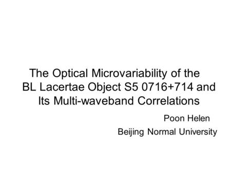The Optical Microvariability of the BL Lacertae Object S5 0716+714 and Its Multi-waveband Correlations Poon Helen Beijing Normal University.