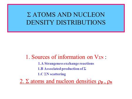  ATOMS AND NUCLEON DENSITY DISTRIBUTIONS 1. Sources of information on V  N : 1.A Strangeness exchange reactions 1.B Associated production of Σ 1.C 