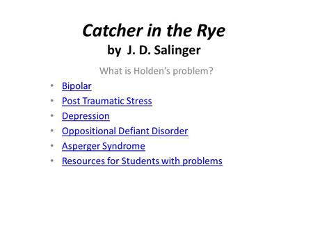Catcher in the Rye by J. D. Salinger What is Holden’s problem? Bipolar Post Traumatic Stress Depression Oppositional Defiant Disorder Asperger Syndrome.