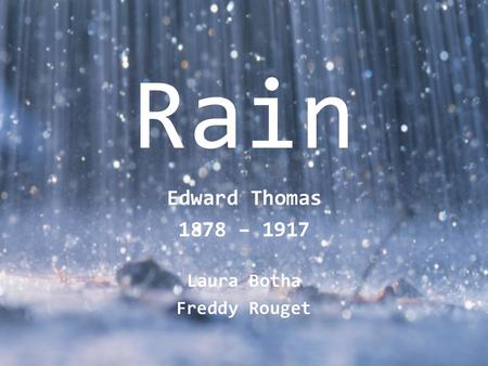 Rain Edward Thomas 1878 – 1917 Laura Botha Freddy Rouget.