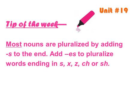 Unit #19 Tip of the week— Most nouns are pluralized by adding -s to the end. Add –es to pluralize words ending in s, x, z, ch or sh.