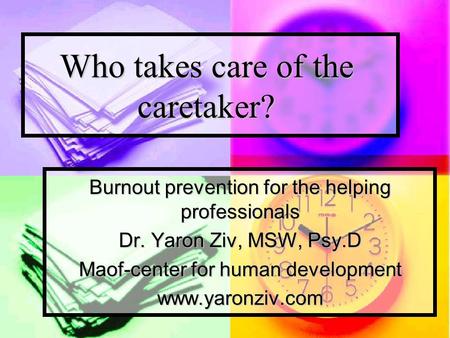 Who takes care of the caretaker? Burnout prevention for the helping professionals Dr. Yaron Ziv, MSW, Psy.D Maof-center for human development www.yaronziv.com.