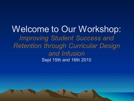 Welcome to Our Workshop: Improving Student Success and Retention through Curricular Design and Infusion Sept 15th and 16th 2010.