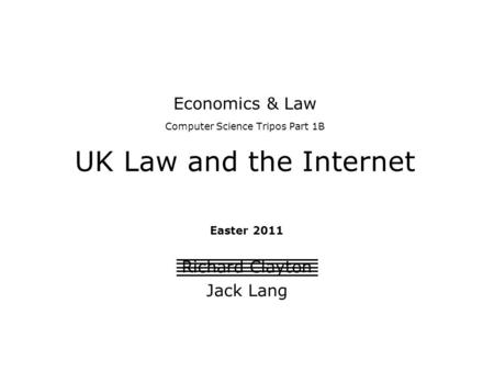 Economics & Law Computer Science Tripos Part 1B UK Law and the Internet Easter 2011 Richard Clayton Jack Lang.
