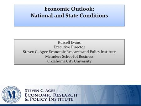 Economic Outlook: National and State Conditions Economic Outlook: National and State Conditions Russell Evans Executive Director Steven C. Agee Economic.
