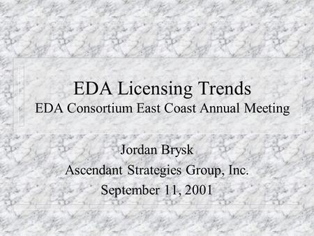 EDA Licensing Trends EDA Consortium East Coast Annual Meeting Jordan Brysk Ascendant Strategies Group, Inc. September 11, 2001.