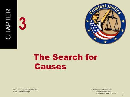 CRIMINAL JUSTICE TODAY, 10E© 2009 Pearson Education, Inc by Dr. Frank Schmalleger Pearson Prentice Hall Upper Saddle River, NJ 07458 1 The Search for Causes.