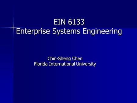 EIN 6133 Enterprise Systems Engineering Chin-Sheng Chen Florida International University.