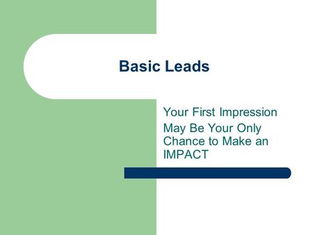 Basic Leads Your First Impression May Be Your Only Chance to Make an IMPACT.