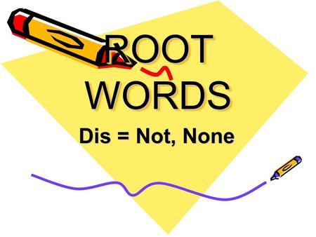 ROOT WORDS Dis = Not, None. Disadvantage An unfavorable situation that is not good.