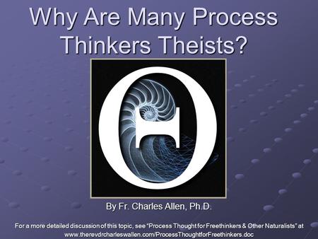 Why Are Many Process Thinkers Theists? By Fr. Charles Allen, Ph.D. For a more detailed discussion of this topic, see “Process Thought for Freethinkers.