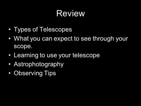 Review Types of Telescopes What you can expect to see through your scope. Learning to use your telescope Astrophotography Observing Tips.
