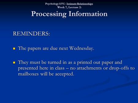 Psychology 137C: Intimate Relationships Week 7, Lecture 2: Processing Information REMINDERS: The papers are due next Wednesday. The papers are due next.